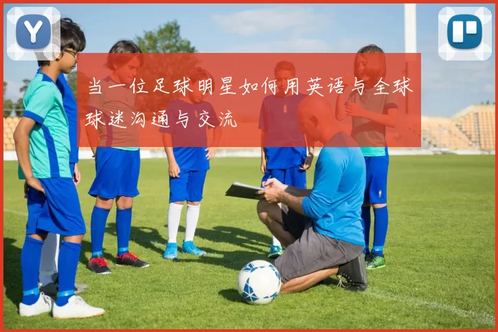 当一位足球明星如何用英语与全球球迷沟通与交流