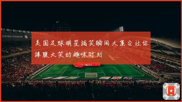 美国足球明星搞笑瞬间大集合让你捧腹大笑的趣味时刻