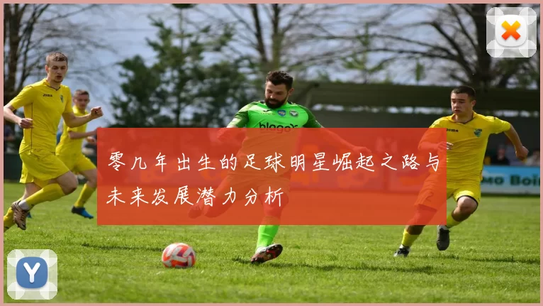 零几年出生的足球明星崛起之路与未来发展潜力分析