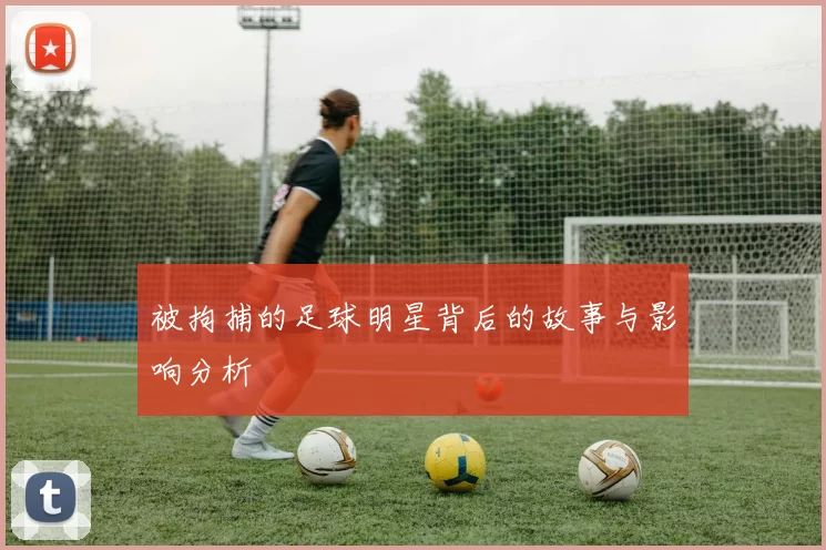 被拘捕的足球明星背后的故事与影响分析