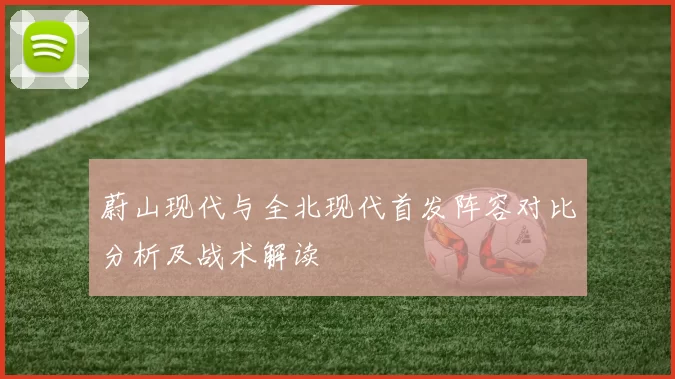 蔚山现代与全北现代首发阵容对比分析及战术解读