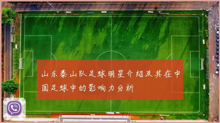 山东泰山队足球明星介绍及其在中国足球中的影响力分析