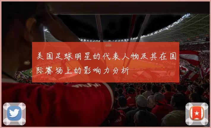 美国足球明星的代表人物及其在国际赛场上的影响力分析