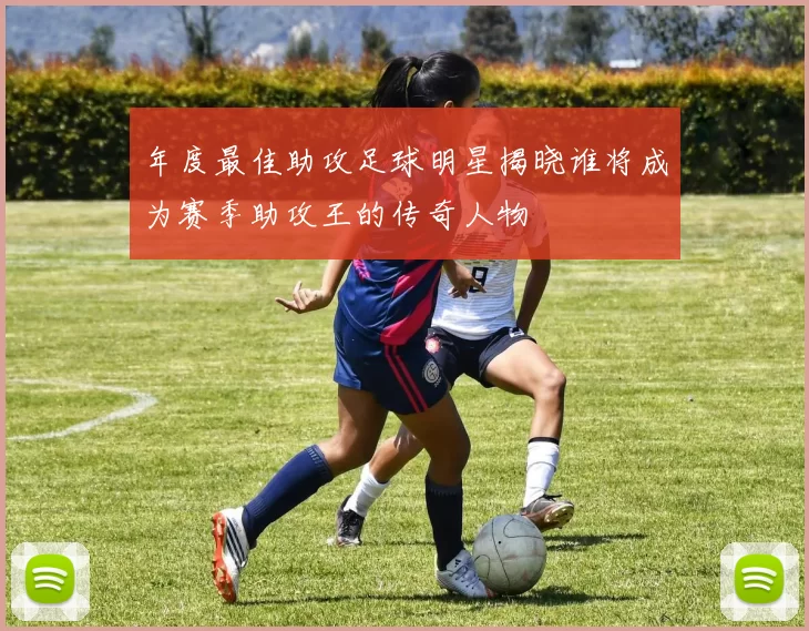 年度最佳助攻足球明星揭晓谁将成为赛季助攻王的传奇人物