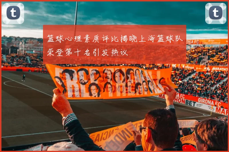 篮球心理素质评比揭晓上海篮球队荣登第十名引发热议