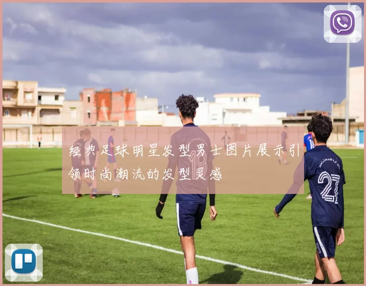 经典足球明星发型男士图片展示引领时尚潮流的发型灵感
