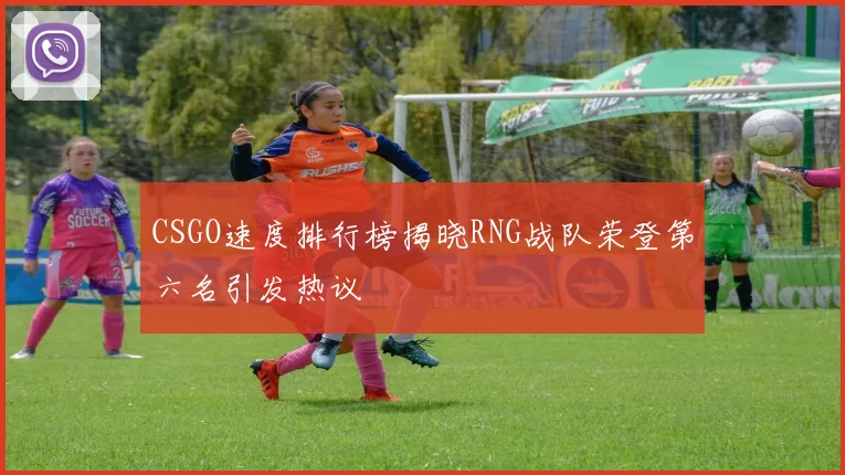 CSGO速度排行榜揭晓RNG战队荣登第六名引发热议