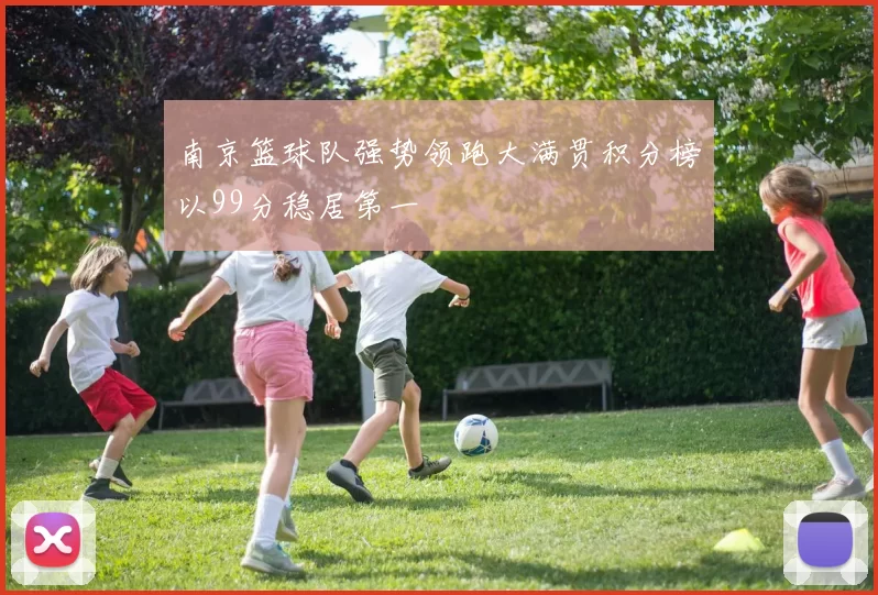 南京篮球队强势领跑大满贯积分榜以99分稳居第一