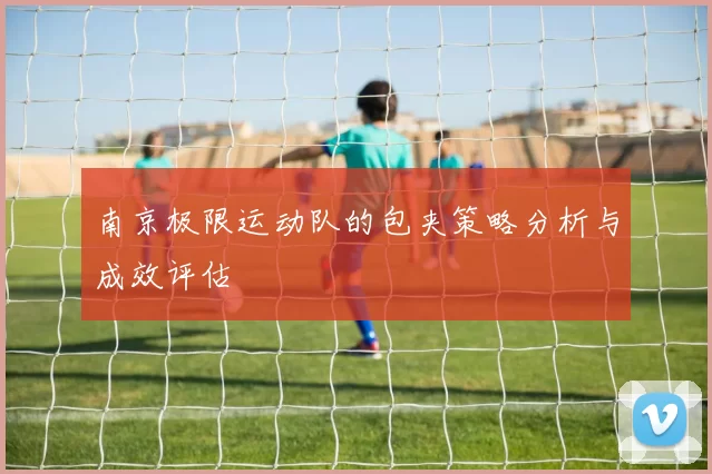 南京极限运动队的包夹策略分析与成效评估