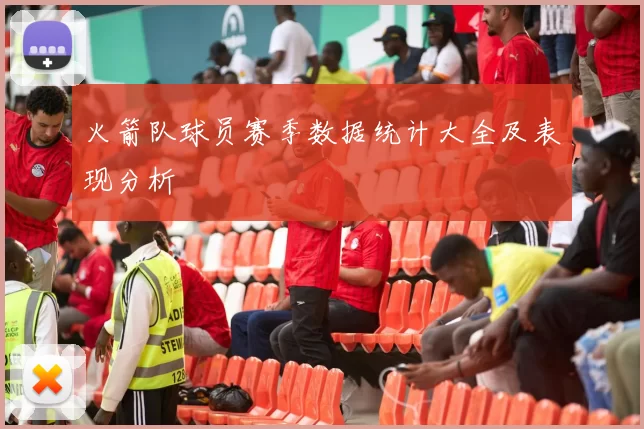 火箭队球员赛季数据统计大全及表现分析
