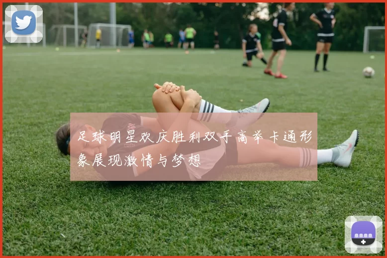 足球明星欢庆胜利双手高举卡通形象展现激情与梦想