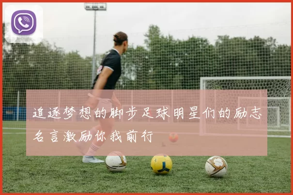 追逐梦想的脚步足球明星们的励志名言激励你我前行
