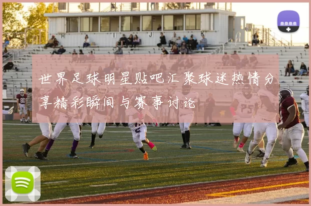世界足球明星贴吧汇聚球迷热情分享精彩瞬间与赛事讨论