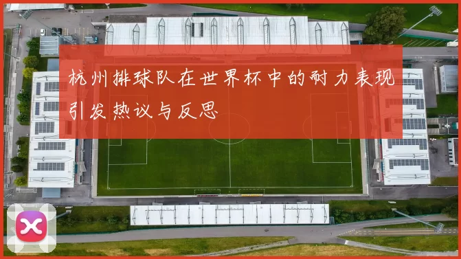 杭州排球队在世界杯中的耐力表现引发热议与反思
