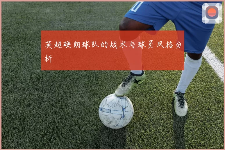 英超硬朗球队的战术与球员风格分析