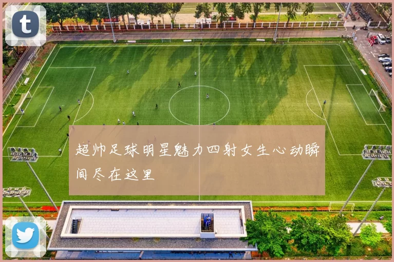 超帅足球明星魅力四射女生心动瞬间尽在这里